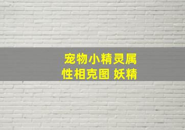 宠物小精灵属性相克图 妖精